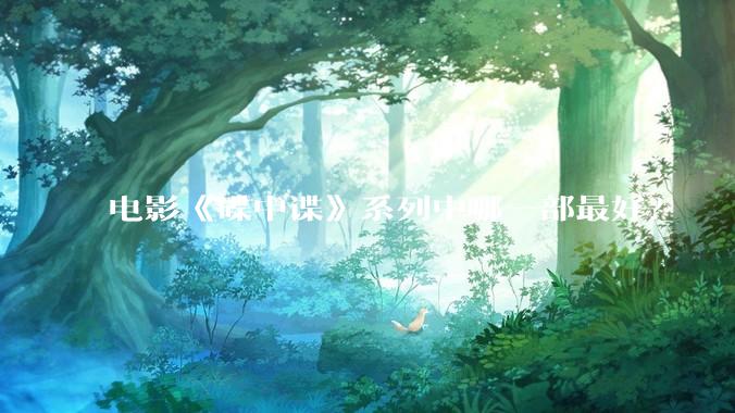 电影《碟中谍》系列中哪一部最好？