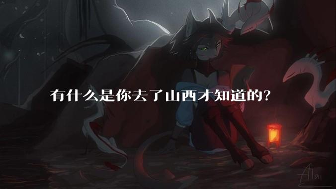 有什么是你去了山西才知道的？