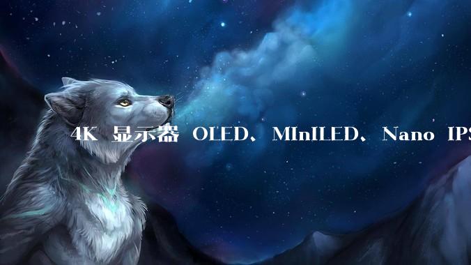 4K 显示器 OLED、MiniLED、Nano IPS 有什么区别，应该怎么选？
