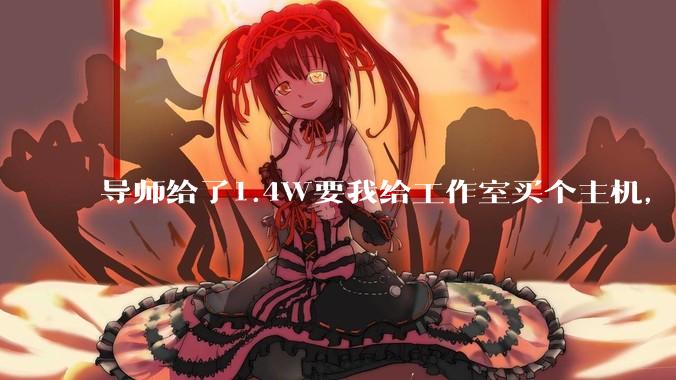 导师给了1.4W要我给工作室买个主机，是整机还是自己配？