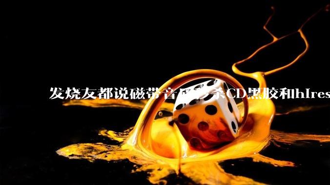 发烧友都说磁带音质秒杀CD黑胶和hires，啥原因？