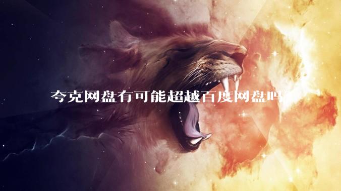夸克网盘有可能超越百度网盘吗？